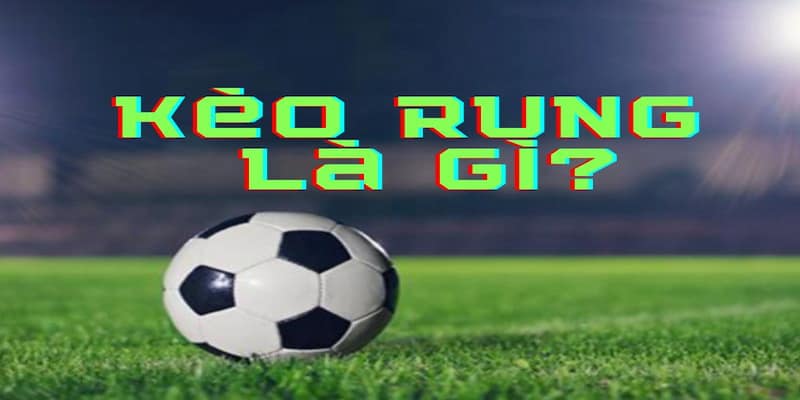 Kèo rung bóng đá Khái niệm và đặc điểm của Kèo rung bóng đá