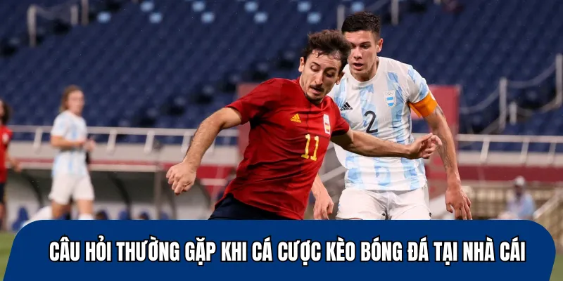 Câu hỏi thường gặp khi cá cược kèo bóng đá tại nhà cái